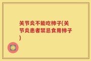 关节炎不能吃柿子(关节炎患者禁忌食用柿子)