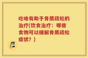 吃啥有助于骨质疏松的治疗(饮食治疗：哪些食物可以缓解骨质疏松症状？)