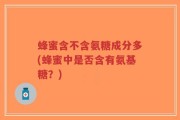 蜂蜜含不含氨糖成分多(蜂蜜中是否含有氨基糖？)