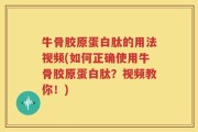 牛骨胶原蛋白肽的用法视频(如何正确使用牛骨胶原蛋白肽？视频教你！)