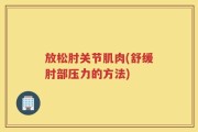 放松肘关节肌肉(舒缓肘部压力的方法)