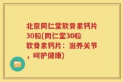 北京同仁堂软骨素钙片30粒(同仁堂30粒软骨素钙片：滋养关节，呵护健康)