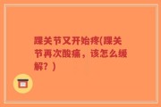 踝关节又开始疼(踝关节再次酸痛，该怎么缓解？)