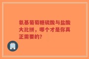 氨基葡萄糖硫酸与盐酸大比拼，哪个才是你真正需要的？
