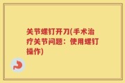 关节螺钉开刀(手术治疗关节问题：使用螺钉操作)