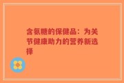 含氨糖的保健品：为关节健康助力的营养新选择