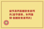 益节高钙氨糖软骨素钙片(益节健骨，补钙强韧-氨糖软骨素钙片)