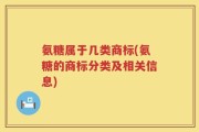 氨糖属于几类商标(氨糖的商标分类及相关信息)