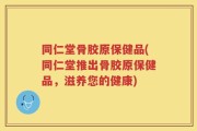 同仁堂骨胶原保健品(同仁堂推出骨胶原保健品，滋养您的健康)