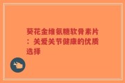 葵花金维氨糖软骨素片：关爱关节健康的优质选择