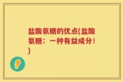 盐酸氨糖的优点(盐酸氨糖：一种有益成分！)