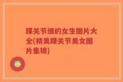 踝关节细的女生图片大全(精美踝关节美女图片集锦)