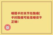 睡醒手肘关节处酸痛(手肘酸痛可能是睡姿不正确！