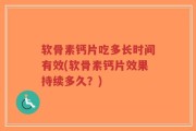 软骨素钙片吃多长时间有效(软骨素钙片效果持续多久？)