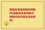 硫酸氨基葡萄糖和碳酸钙(硫酸氨基葡萄糖与碳酸钙的作用及应用研究)