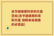 关节健康原料采购方案范本(关节健康原料采购方案 保障身体健康的必需品)