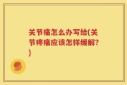 关节痛怎么办写给(关节疼痛应该怎样缓解？)