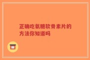 正确吃氨糖软骨素片的方法你知道吗