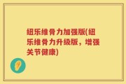 纽乐维骨力加强版(纽乐维骨力升级版，增强关节健康)