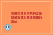 氨糖软骨素钙的钙含量解析及其对骨骼健康的影响