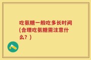 吃氨糖一般吃多长时间(合理吃氨糖需注意什么？)
