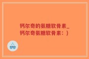 钙尔奇的氨糖软骨素_钙尔奇氨糖软骨素：)