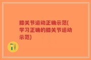 膝关节运动正确示范(学习正确的膝关节运动示范)