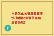 电脑怎么关节屏幕亮度快(如何快速调节电脑屏幕亮度)