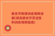 肩关节敏捷训练视频讲解(提高肩关节灵活性的训练视频指南)