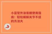 小蓝管外涂氨糖使用指南：轻松缓解关节不适的方法大