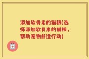 添加软骨素的猫粮(选择添加软骨素的猫粮，帮助宠物舒适行动)