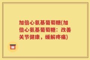 加倍心氨基葡萄糖(加倍心氨基葡萄糖：改善关节健康，缓解疼痛)