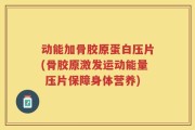 动能加骨胶原蛋白压片(骨胶原激发运动能量 压片保障身体营养)
