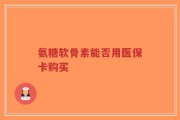 氨糖软骨素能否用医保卡购买