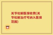 关节松解医保收费(关节松解治疗可纳入医保范围)