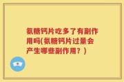 氨糖钙片吃多了有副作用吗(氨糖钙片过量会产生哪些副作用？)