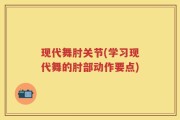 现代舞肘关节(学习现代舞的肘部动作要点)