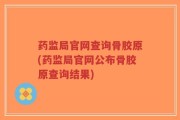 药监局官网查询骨胶原(药监局官网公布骨胶原查询结果)