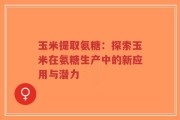 玉米提取氨糖：探索玉米在氨糖生产中的新应用与潜力