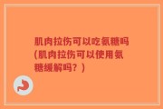 肌肉拉伤可以吃氨糖吗(肌肉拉伤可以使用氨糖缓解吗？)
