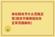 体检髋关节什么范围正常(髋关节健康指标及正常范围解析)