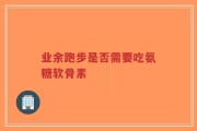 业余跑步是否需要吃氨糖软骨素