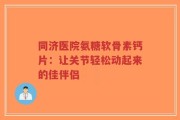 同济医院氨糖软骨素钙片：让关节轻松动起来的佳伴侣