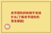 关节扭伤的机制不包括什么(了解关节扭伤的发生原因)