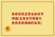 免疫系统正常全身关节疼痛(全身关节疼痛与免疫系统健康的关系)