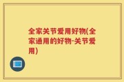 全家关节爱用好物(全家通用的好物-关节爱用)