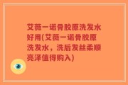 艾薇一诺骨胶原洗发水好用(艾薇一诺骨胶原洗发水，洗后发丝柔顺亮泽值得购入)