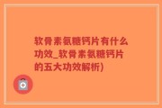 软骨素氨糖钙片有什么功效_软骨素氨糖钙片的五大功效解析)