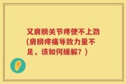 又肩膀关节疼使不上劲(肩膀疼痛导致力量不足，该如何缓解？)