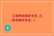 三康牌氨糖软骨素_三康氨糖软骨素：)
